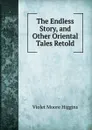 The Endless Story, and Other Oriental Tales Retold - Violet Moore Higgins