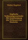 Englische Verfassungszustande: Mit Genehmigung des Verfassers ins Deutsche . - Walter Bagehot