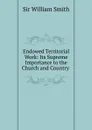 Endowed Territorial Work: Its Supreme Importance to the Church and Country . - Smith William