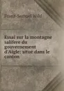 Essai sur la montagne salifere du gouvernement d.Aigle: situe dans le canton . - Franz-Samuel Wild