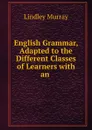 English Grammar, Adapted to the Different Classes of Learners with an . - Lindley Murray