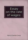 Essay on the rate of wages: - Carey Henry Charles