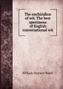 The enchiridion of wit. The best specimens of English conversational wit - William Shepard Walsh