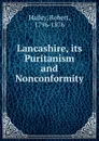 Lancashire, its Puritanism and Nonconformity - Robert Halley