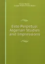 Esto Perpetua: Algerian Studies and Impressions - Hilaire Belloc