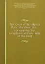 The book of Ser Marco Polo, the Venetian, : concerning the kingdoms and marvels of the East - Marco Polo