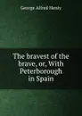 The bravest of the brave, or, With Peterborough in Spain - George Alfred Henty