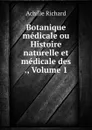 Botanique medicale ou Histoire naturelle et medicale des ., Volume 1 - Achille Richard