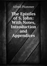 The Epistles of S. John: With Notes, Introduction and Appendices - Alfred Plummer