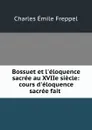 Bossuet et l.eloquence sacree au XVIIe siecle: cours d.eloquence sacree fait . - Charles Émile Freppel