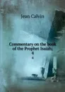 Commentary on the book of the Prophet Isaiah;. 4 - Calvin Jean