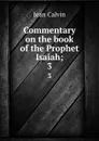 Commentary on the book of the Prophet Isaiah;. 3 - Calvin Jean