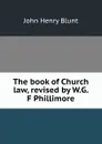 The book of Church law, revised by W.G. F Phillimore - John Henry Blunt