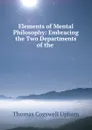 Elements of Mental Philosophy: Embracing the Two Departments of the . - Upham Thomas Cogswell