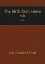 The birth from above. v.6 - Charles Follen Lee