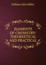 ELEMENTS OF CHEMISTRY: THEOREETICAL AND PRACTICAL - William Allen Miller