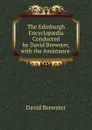 The Edinburgh Encyclopaedia Conducted by David Brewster, with the Assistance . - Brewster David