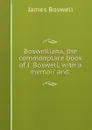 Boswelliana, the commonplace book of J. Boswell, with a memoir and . - James Boswell