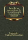 Empedocles Agrigentinus: De vita et philosophia eius exposuit, carminum . - Empedocles