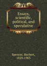 Essays, scientific, political, and speculative - Герберт Спенсер