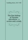 The first bishop of Toronto microform : a review and a study - Henry Scadding