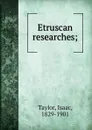 Etruscan researches; - Isaac Taylor