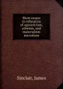 Short essays in refutation of agnosticism, atheism, and materialism microform - James Sinclair