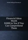 Financial Ideas Worth .5000 to You If You Can Comprehend Them - Orlando Kellogg Fitzsimmons