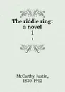 The riddle ring: a novel. 1 - Justin McCarthy
