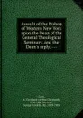 Assault of the Bishop of Western New York upon the Dean of the General Theological Seminary, and the Dean.s reply. --- - Arthur Cleveland Coxe