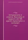 Emigrazione e colonie. Raccolta di rapporti dei RR. agenti diplomatici e consolari - Italy. Commissariato generale dell'emigrazione