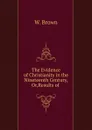 The Evidence of Christianity in the Nineteenth Century, Or,Results of . - W. Brown