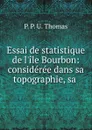 Essai de statistique de l.ile Bourbon: consideree dans sa topographie, sa . - P.P. U. Thomas