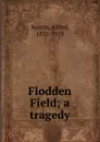 Flodden Field; a tragedy - Alfred Austin