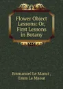 Flower Object Lessons: Or, First Lessons in Botany - Emmanuel le Maout