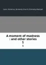 A moment of madness : and other stories. 1 - Florence Lean