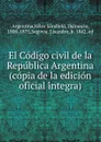 El Codigo civil de la Republica Argentina (copia de la edicion oficial integra) - Velez Sarsfield Argentina