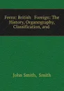 Ferns: British . Foreign: The History, Organography, Classification, and . - John Smith