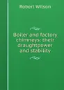 Boiler and factory chimneys: their draughtpower and stability - Robert Wilson