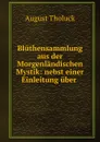 Bluthensammlung aus der Morgenlandischen Mystik: nebst einer Einleitung uber . - August Tholuck