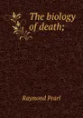 The biology of death; - Raymond Pearl