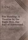 Fox Hunting: A Treatise by the Right Hon. the Earl of Kilreynard - C.W. Bell