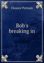 Bob.s breaking in - Eleanor Putnam