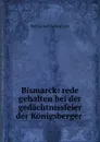 Bismarck: rede gehalten bei der gedachtnissfeier der Konigsberger . - Philipp Zorn