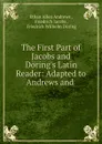 The First Part of Jacobs and Doring.s Latin Reader: Adapted to Andrews and . - Ethan Allen Andrews