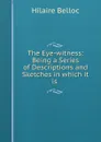 The Eye-witness: Being a Series of Descriptions and Sketches in which it is . - Hilaire Belloc