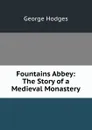 Fountains Abbey: The Story of a Medieval Monastery - Hodges George