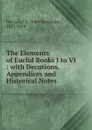 The Elements of Euclid Books I to VI : with Decutions, Appendices and Historical Notes - John Sturgeon Mackay