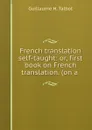 French translation self-taught: or, first book on French translation. (on a . - Guillaume H. Talbot