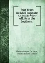 Four Years in Rebel Capitals: An Inside View of Life in the Southern . - Thomas Cooper de Leon